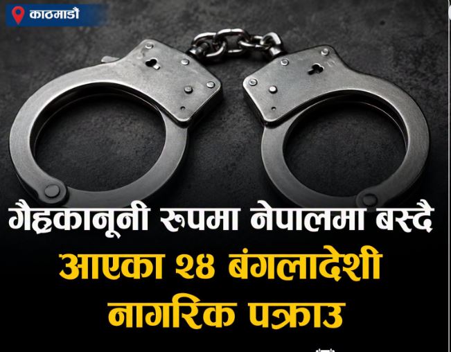गैरकानुनी रूपमा बसेका २४ बङ्गलादेशी नागरिक पक्राउ